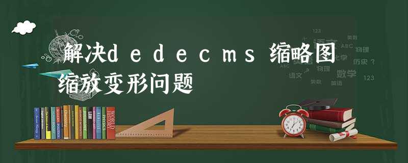 解决dedecms缩略图缩放变形问题 解决dedecms缩略图缩放变形问题