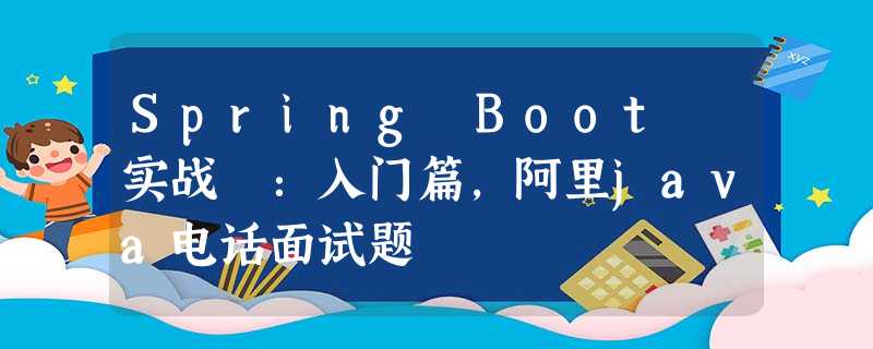Spring Boot 实战 :入门篇,阿里java电话面试题 Spring Boot 实战 :入门篇,阿里java电话面试题