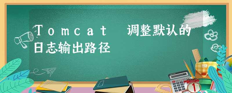 Tomcat 调整默认的日志输出路径 Tomcat 调整默认的日志输出路径