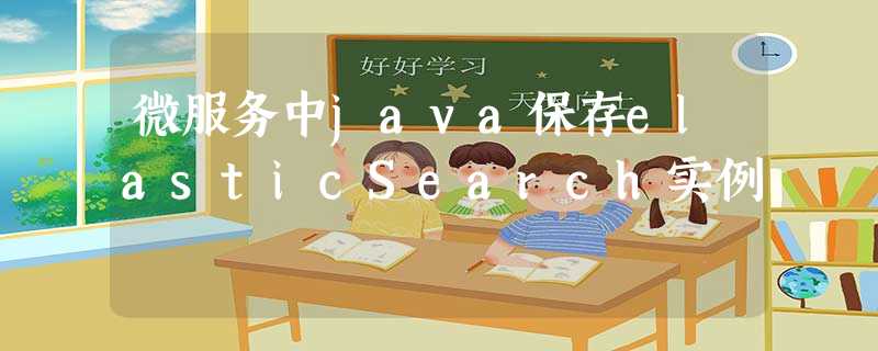 微服务中java保存elasticSearch实例 微服务中java保存elasticSearch实例
