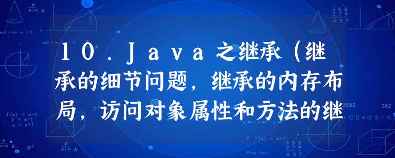 10.Java之继承(继承的细节问题,继承的内存布局,访问对象属性和方法的继承机制,super的详细介绍及使用,super和this的比较) 10.Java之继承(继承的细节问题,继承的内存布局,访问对象属性和方法的继承机制,super的详细介绍及使用,super和this的比较)