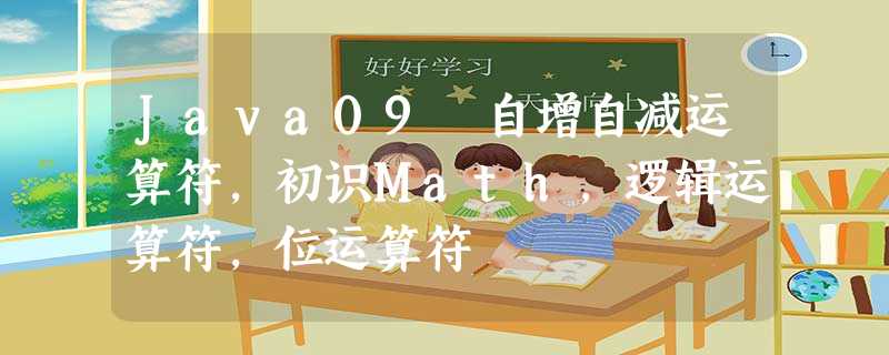 Java09 自增自减运算符,初识Math,逻辑运算符,位运算符 Java09 自增自减运算符,初识Math,逻辑运算符,位运算符