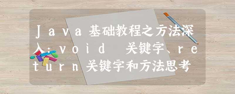 Java基础教程之方法深入:void 关键字、return关键字和方法思考 Java基础教程之方法深入:void 关键字、return关键字和方法思考