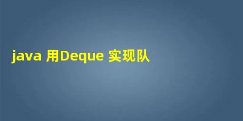 java 用Deque 实现队列、栈 java 用Deque 实现队列、栈