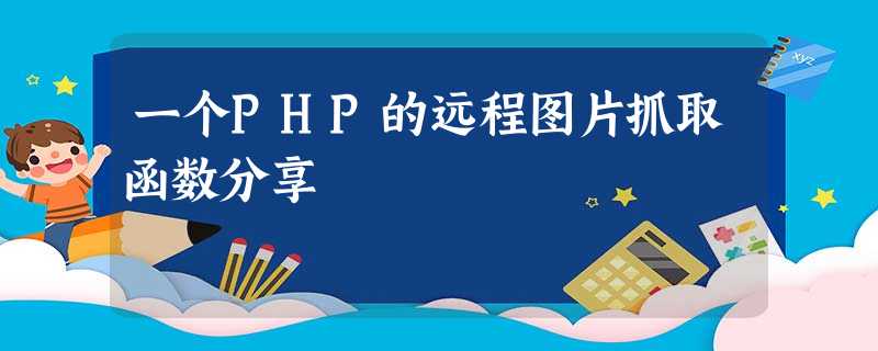 一个PHP的远程图片抓取函数分享 一个PHP的远程图片抓取函数分享