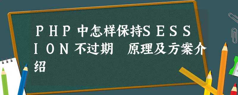 PHP中怎样保持SESSION不过期 原理及方案介绍 PHP中怎样保持SESSION不过期 原理及方案介绍