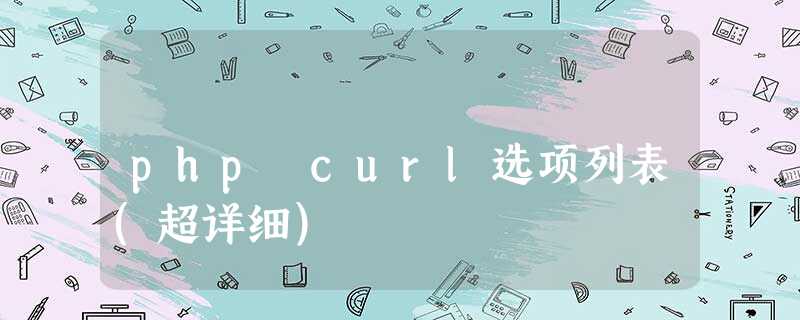 php curl选项列表(超详细) php curl选项列表(超详细)