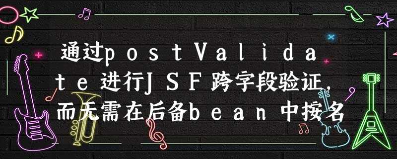 通过postValidate进行JSF跨字段验证,而无需在后备bean中按名称查找组件 通过postValidate进行JSF跨字段验证,而无需在后备bean中按名称查找组件