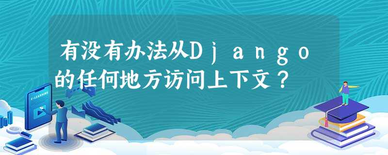 有没有办法从Django的任何地方访问上下文? 有没有办法从Django的任何地方访问上下文?