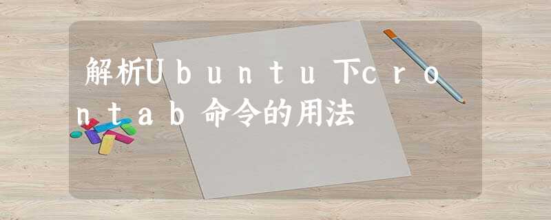 解析Ubuntu下crontab命令的用法 解析Ubuntu下crontab命令的用法