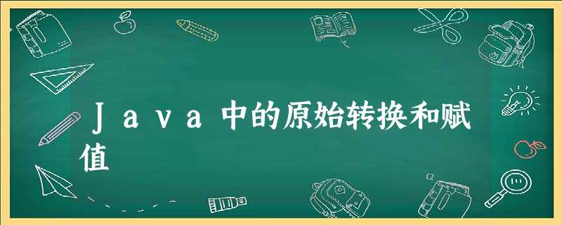 Java中的原始转换和赋值 Java中的原始转换和赋值