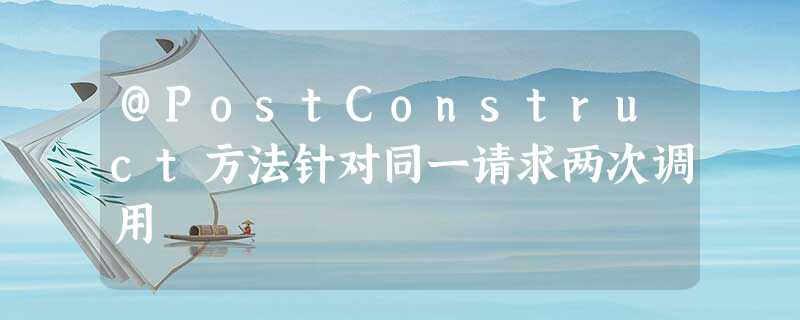 @PostConstruct方法针对同一请求两次调用 @PostConstruct方法针对同一请求两次调用