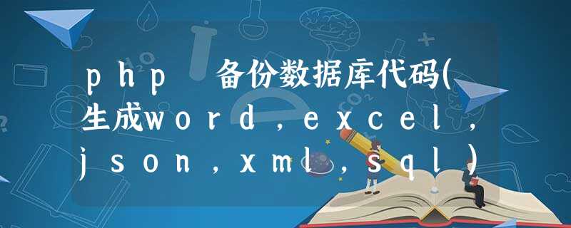 php 备份数据库代码(生成word,excel,json,xml,sql) php 备份数据库代码(生成word,excel,json,xml,sql)