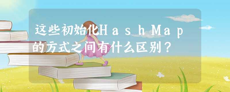这些初始化HashMap的方式之间有什么区别? 这些初始化HashMap的方式之间有什么区别?