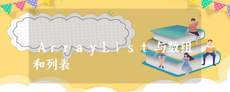 ArrayList与数组和列表 ArrayList与数组和列表
