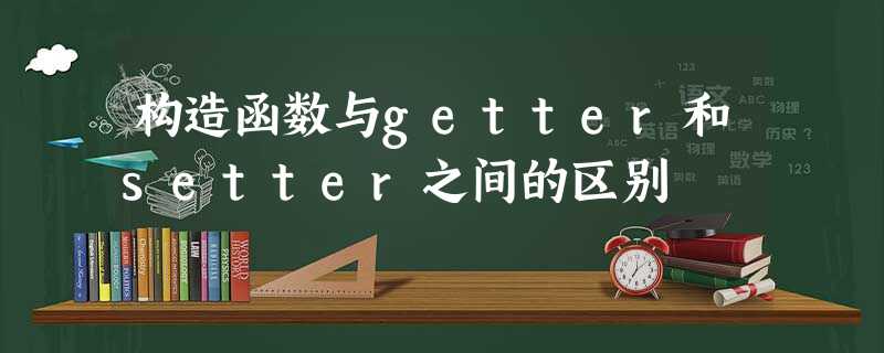 构造函数与getter和setter之间的区别 构造函数与getter和setter之间的区别