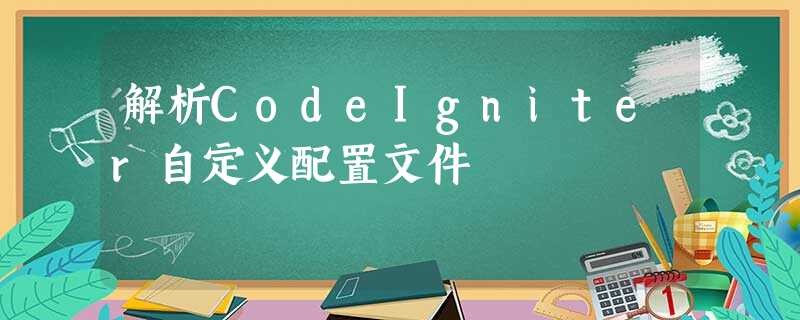 解析CodeIgniter自定义配置文件 解析CodeIgniter自定义配置文件