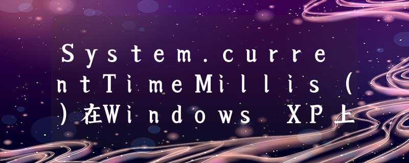 System.currentTimeMillis()在Windows XP上不正确? System.currentTimeMillis()在Windows XP上不正确?