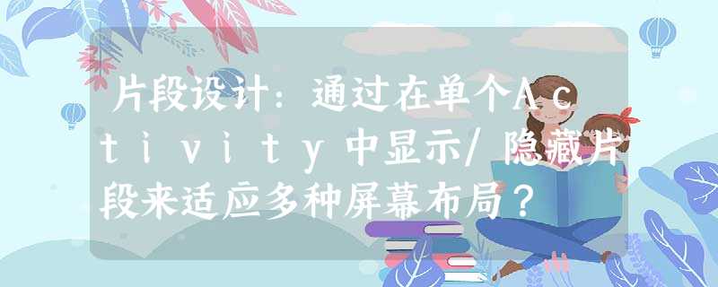 片段设计:通过在单个Activity中显示/隐藏片段来适应多种屏幕布局? 片段设计:通过在单个Activity中显示/隐藏片段来适应多种屏幕布局?