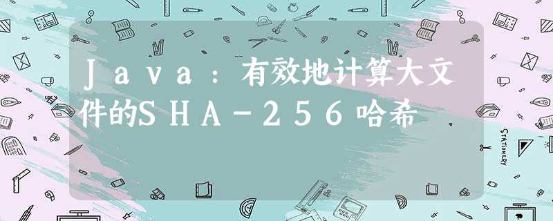 Java:有效地计算大文件的SHA-256哈希 Java:有效地计算大文件的SHA-256哈希