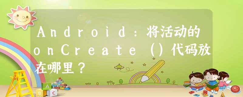 Android:将活动的onCreate()代码放在哪里? Android:将活动的onCreate()代码放在哪里?