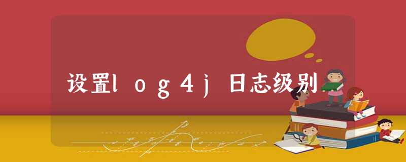 设置log4j日志级别 设置log4j日志级别