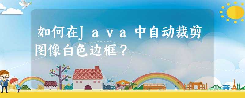 如何在Java中自动裁剪图像白色边框? 如何在Java中自动裁剪图像白色边框?