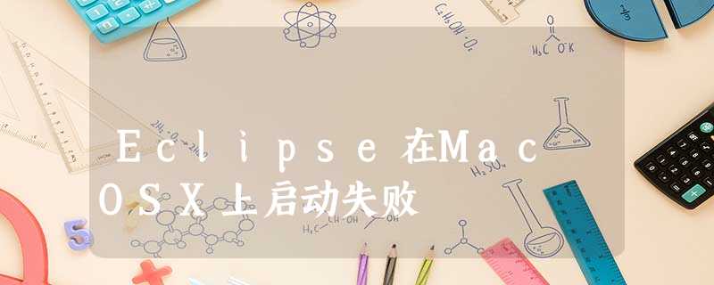 Eclipse在Mac OSX上启动失败 Eclipse在Mac OSX上启动失败