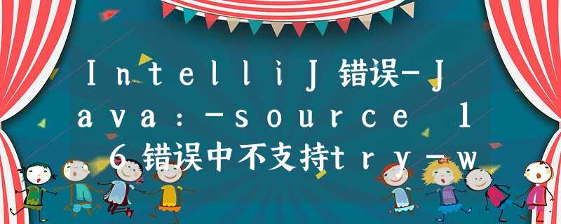 IntelliJ错误-Java:-source 1.6错误中不支持try-with-resources。即使在项目设置1.7中选择了JDK IntelliJ错误-Java:-source 1.6错误中不支持try-with-resources。即使在项目设置1.7中选择了JDK