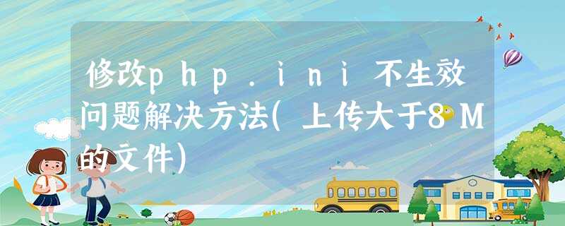 修改php.ini不生效问题解决方法(上传大于8M的文件) 修改php.ini不生效问题解决方法(上传大于8M的文件)
