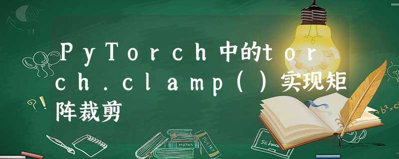 PyTorch中的torch.clamp()实现矩阵裁剪 PyTorch中的torch.clamp()实现矩阵裁剪