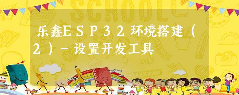 乐鑫ESP32环境搭建(2)-设置开发工具 乐鑫ESP32环境搭建(2)-设置开发工具