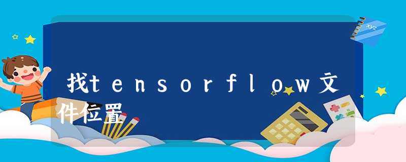 找tensorflow文件位置 找tensorflow文件位置