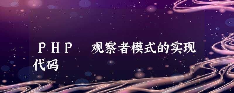 PHP 观察者模式的实现代码 PHP 观察者模式的实现代码