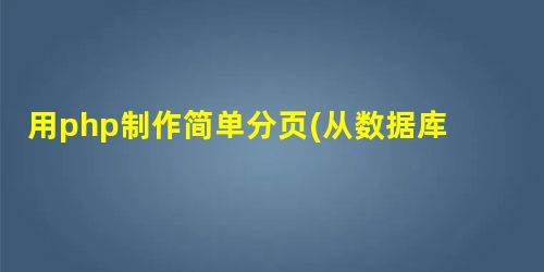 用php制作简单分页(从数据库读取记录)的方法详解 用php制作简单分页(从数据库读取记录)的方法详解