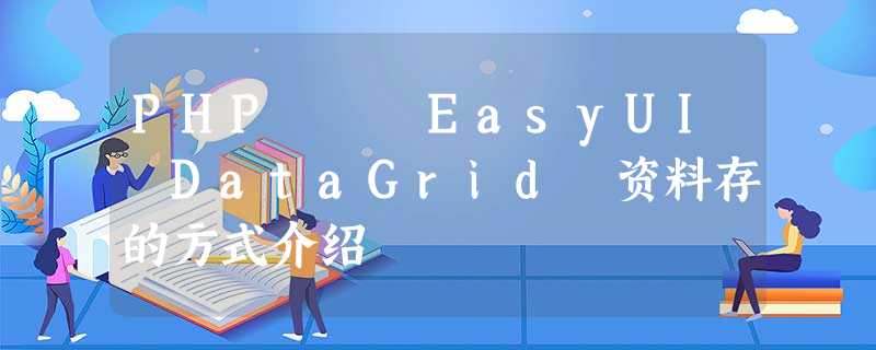 PHP – EasyUI DataGrid 资料存的方式介绍 PHP – EasyUI DataGrid 资料存的方式介绍