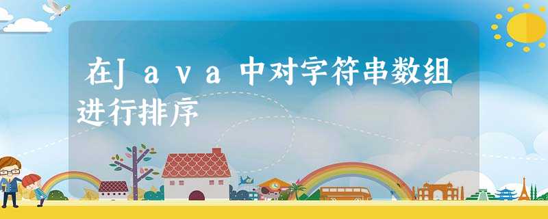 在Java中对字符串数组进行排序 在Java中对字符串数组进行排序