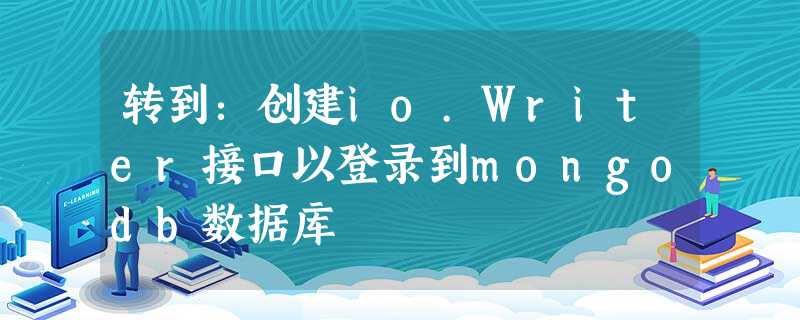 转到:创建io.Writer接口以登录到mongodb数据库 转到:创建io.Writer接口以登录到mongodb数据库