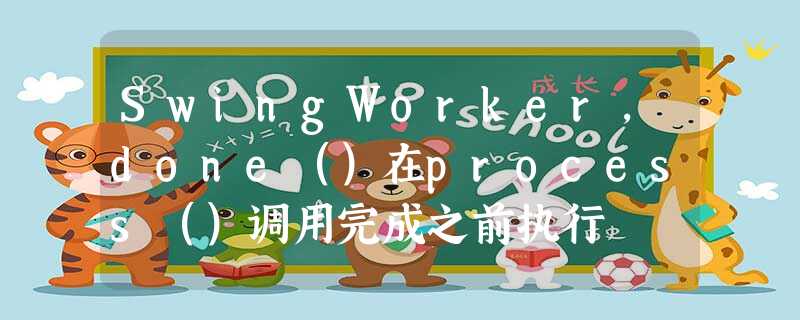 SwingWorker,done()在process()调用完成之前执行 SwingWorker,done()在process()调用完成之前执行