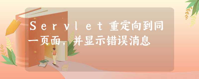 Servlet重定向到同一页面,并显示错误消息 Servlet重定向到同一页面,并显示错误消息