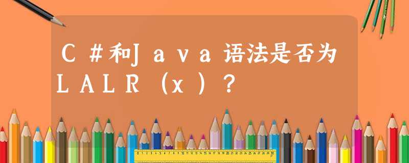 C#和Java语法是否为LALR(x)? C#和Java语法是否为LALR(x)?