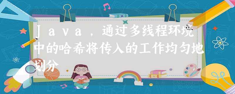 Java,通过多线程环境中的哈希将传入的工作均匀地划分 Java,通过多线程环境中的哈希将传入的工作均匀地划分