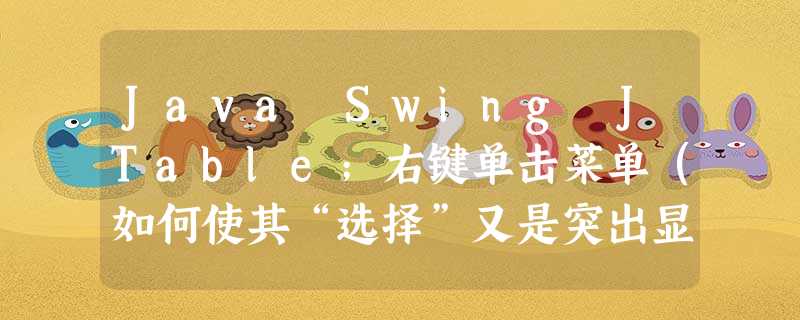 Java Swing JTable;右键单击菜单(如何使其“选择”又是突出显示行) Java Swing JTable;右键单击菜单(如何使其“选择”又是突出显示行)