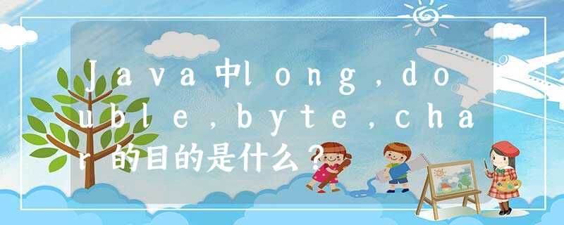 Java中long,double,byte,char的目的是什么? Java中long,double,byte,char的目的是什么?