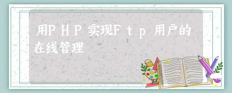 用PHP实现Ftp用户的在线管理 用PHP实现Ftp用户的在线管理