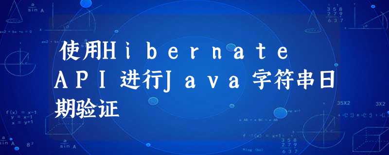 使用Hibernate API进行Java字符串日期验证 使用Hibernate API进行Java字符串日期验证