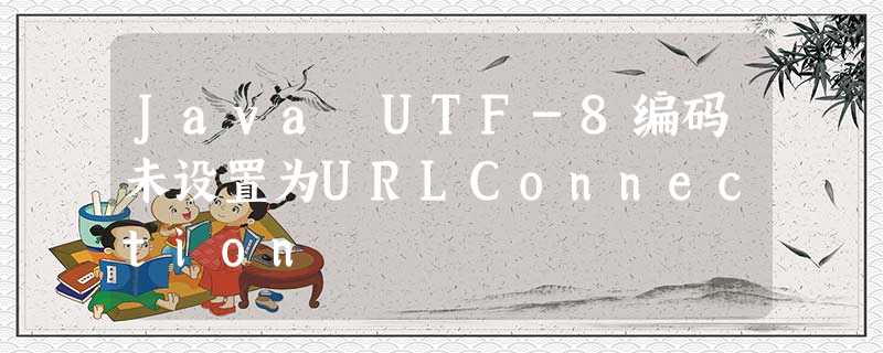 Java UTF-8编码未设置为URLConnection Java UTF-8编码未设置为URLConnection