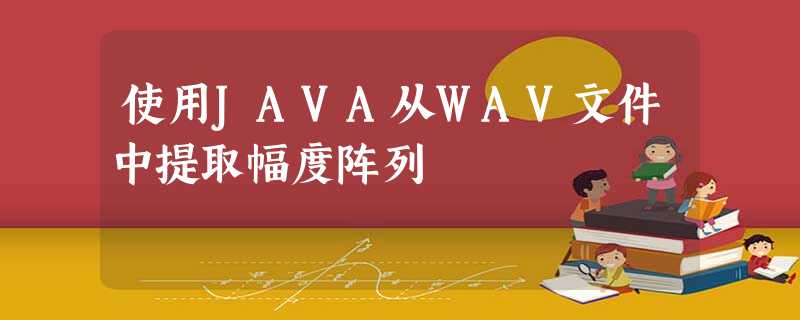使用JAVA从WAV文件中提取幅度阵列 使用JAVA从WAV文件中提取幅度阵列