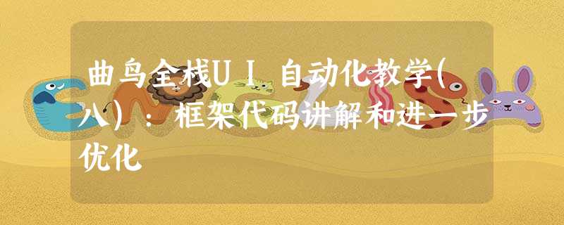 曲鸟全栈UI自动化教学(八):框架代码讲解和进一步优化 曲鸟全栈UI自动化教学(八):框架代码讲解和进一步优化