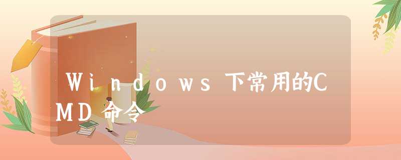 Windows下常用的CMD命令 Windows下常用的CMD命令